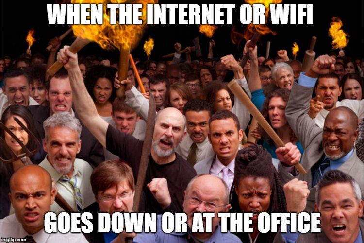 Angry Mob | WHEN THE INTERNET OR WIFI; GOES DOWN OR AT THE OFFICE | image tagged in angry mob | made w/ Imgflip meme maker