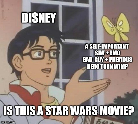 It's just a crying shame what Disney has done to the once noble Star Wars franchise. | DISNEY; A SELF-IMPORTANT SJW + EMO BAD  GUY + PREVIOUS HERO TURN WIMP; IS THIS A STAR WARS MOVIE? | image tagged in memes,is this a pigeon,star wars,sucks,disney,sjw | made w/ Imgflip meme maker