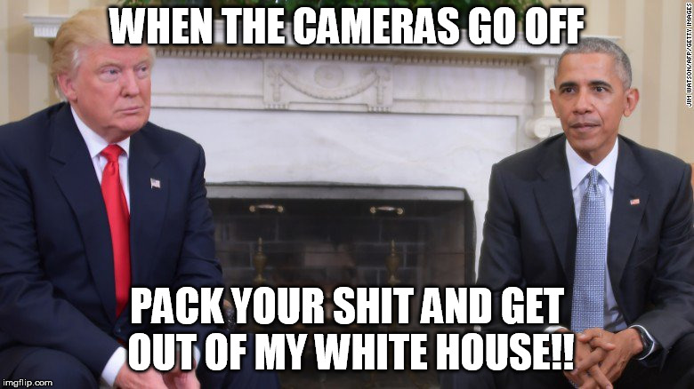 WHEN THE CAMERAS GO OFF; PACK YOUR SHIT AND GET OUT OF MY WHITE HOUSE!! | image tagged in obama | made w/ Imgflip meme maker