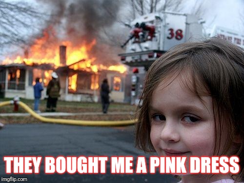 Disaster Girl | THEY BOUGHT ME A PINK DRESS | image tagged in memes,disaster girl | made w/ Imgflip meme maker