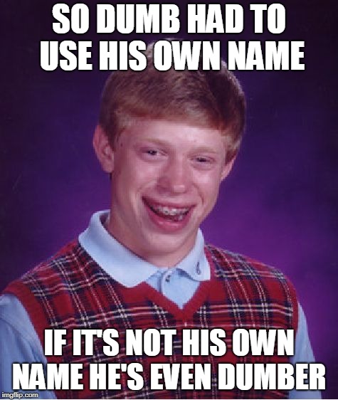 Bad Luck Brian Meme | SO DUMB HAD TO USE HIS OWN NAME IF IT'S NOT HIS OWN NAME HE'S EVEN DUMBER | image tagged in memes,bad luck brian | made w/ Imgflip meme maker