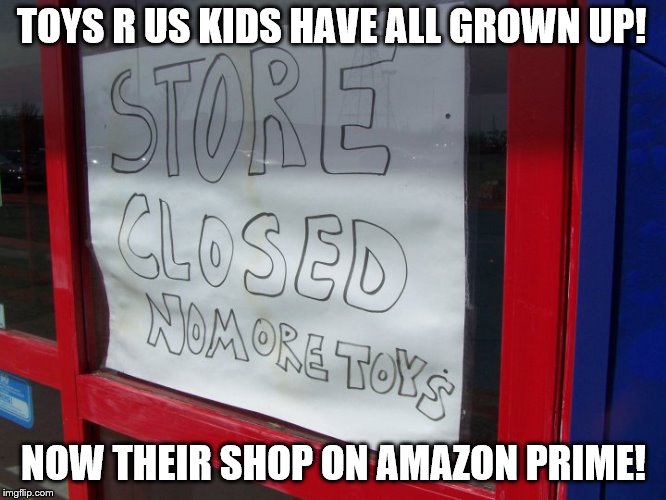 R.I.P. Toys R Us | TOYS R US KIDS HAVE ALL GROWN UP! NOW THEIR SHOP ON AMAZON PRIME! | image tagged in toys r us,amazon | made w/ Imgflip meme maker