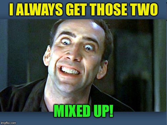I ALWAYS GET THOSE TWO MIXED UP! | made w/ Imgflip meme maker