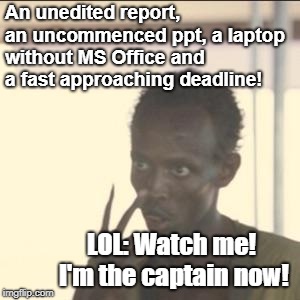 Look At Me Meme | An unedited report, an uncommenced ppt, a laptop without MS Office and a fast approaching deadline! LOL: Watch me! I'm the captain now! | image tagged in memes,look at me | made w/ Imgflip meme maker
