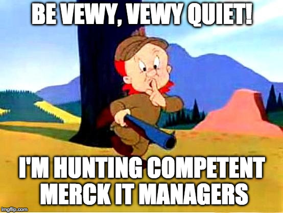 Elmer Fudd | BE VEWY, VEWY QUIET! I'M HUNTING COMPETENT MERCK IT MANAGERS | image tagged in elmer fudd | made w/ Imgflip meme maker