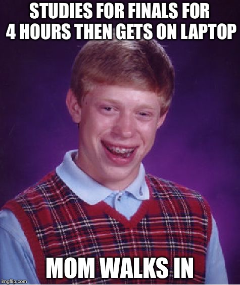 Bad Luck Brian | STUDIES FOR FINALS FOR 4 HOURS THEN GETS ON LAPTOP; MOM WALKS IN | image tagged in memes,bad luck brian | made w/ Imgflip meme maker