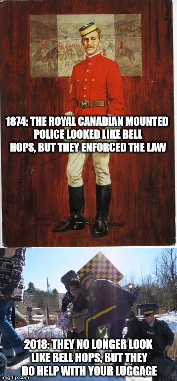 The Royal Canadian Mounted Police: Then and now. | 1874: THE ROYAL CANADIAN MOUNTED POLICE LOOKED LIKE BELL HOPS, BUT THEY ENFORCED THE LAW; 2018: THEY NO LONGER LOOK LIKE BELL HOPS, BUT THEY DO HELP WITH YOUR LUGGAGE | image tagged in canada,canadian,canadian politics,illegal immigrants,secure the border | made w/ Imgflip meme maker