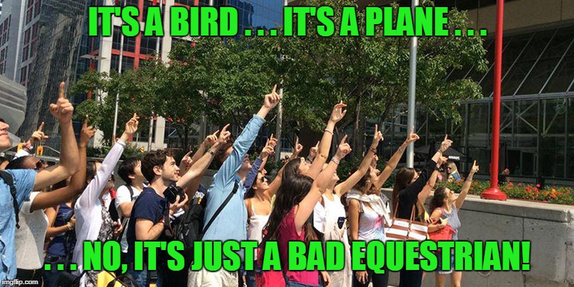 IT'S A BIRD . . . IT'S A PLANE . . . . . . NO, IT'S JUST A BAD EQUESTRIAN! | made w/ Imgflip meme maker