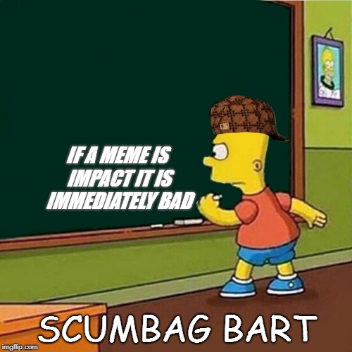 scumbag bart | IF A MEME IS IMPACT IT IS IMMEDIATELY BAD; SCUMBAG BART | image tagged in scumbag,good memes,bart simpson,simpsons | made w/ Imgflip meme maker