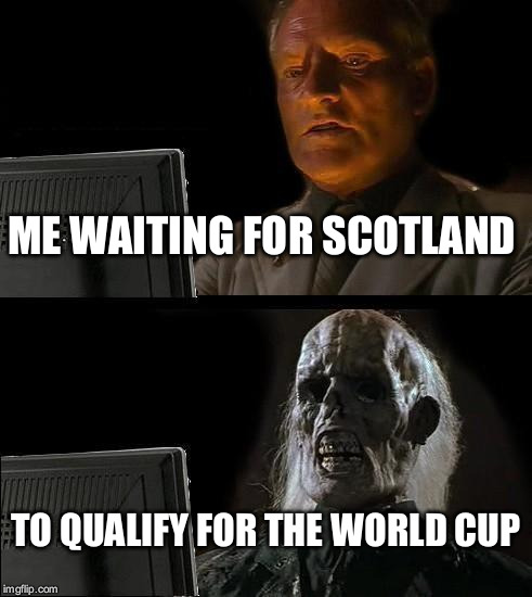 I'll Just Wait Here | ME WAITING FOR SCOTLAND; TO QUALIFY FOR THE WORLD CUP | image tagged in memes,ill just wait here | made w/ Imgflip meme maker