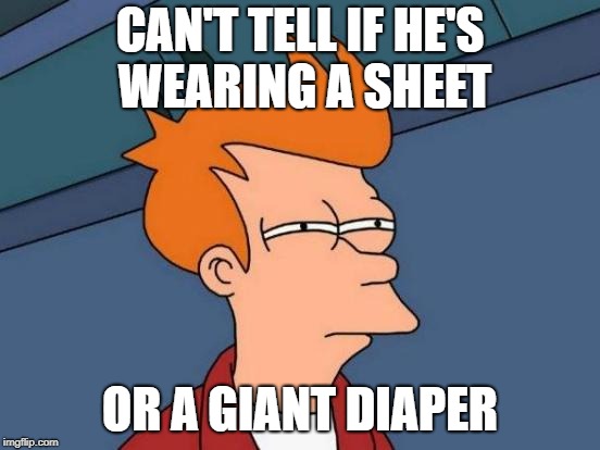 Futurama Fry Meme | CAN'T TELL IF HE'S WEARING A SHEET OR A GIANT DIAPER | image tagged in memes,futurama fry | made w/ Imgflip meme maker