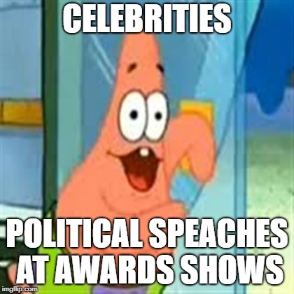 Dank Patrick | CELEBRITIES POLITICAL SPEACHES AT AWARDS SHOWS | image tagged in dank patrick | made w/ Imgflip meme maker