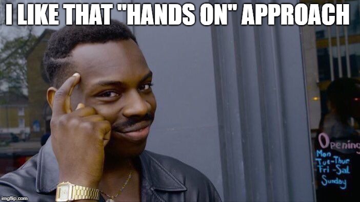 Roll Safe Think About It Meme | I LIKE THAT "HANDS ON" APPROACH | image tagged in memes,roll safe think about it | made w/ Imgflip meme maker