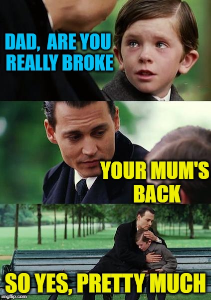 Remain single and wealthy or . . . | DAD,  ARE YOU REALLY BROKE; YOUR MUM'S BACK; SO YES, PRETTY MUCH | image tagged in memes,finding neverland | made w/ Imgflip meme maker