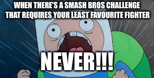 Has this happened to you before? | WHEN THERE'S A SMASH BROS CHALLENGE THAT REQUIRES YOUR LEAST FAVOURITE FIGHTER; NEVER!!! | image tagged in finn the human,adventure time,gaming,super smash bros,smash bros,never | made w/ Imgflip meme maker