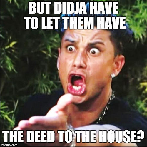 BUT DIDJA HAVE TO LET THEM HAVE THE DEED TO THE HOUSE? | made w/ Imgflip meme maker