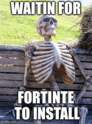 Waiting Skeleton Meme | WAITIN FOR; FORTINTE TO INSTALL | image tagged in memes,waiting skeleton | made w/ Imgflip meme maker