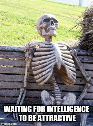 Waiting Skeleton Meme | WAITING FOR INTELLIGENCE TO BE ATTRACTIVE | image tagged in memes,waiting skeleton | made w/ Imgflip meme maker