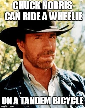 Chuck Norris | CHUCK NORRIS CAN RIDE A WHEELIE; ON A TANDEM BICYCLE | image tagged in memes,chuck norris | made w/ Imgflip meme maker