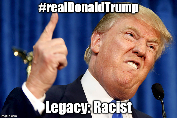 Donald Trump | #realDonaldTrump; Legacy: Racist | image tagged in donald trump | made w/ Imgflip meme maker