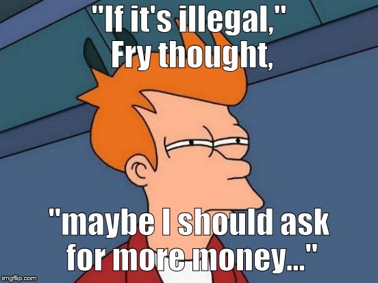 Futurama Fry Meme | "If it's illegal," Fry thought, "maybe I should ask for more money..." | image tagged in memes,futurama fry | made w/ Imgflip meme maker