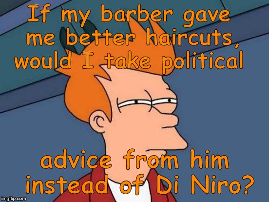 Futurama Fry Meme | If my barber gave me better haircuts, would I take political advice from him instead of Di Niro? | image tagged in memes,futurama fry | made w/ Imgflip meme maker