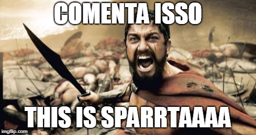 Sparta Leonidas Meme |  COMENTA ISSO; THIS IS SPARRTAAAA | image tagged in memes,sparta leonidas | made w/ Imgflip meme maker