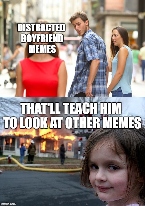 Why you lookin' at other memes? | DISTRACTED BOYFRIEND MEMES; THAT'LL TEACH HIM TO LOOK AT OTHER MEMES | image tagged in multipane,disaster girl,distracted boyfriend,feminism,sexy woman,infinity war | made w/ Imgflip meme maker