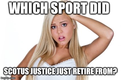 Dumb Blonde | WHICH SPORT DID; SCOTUS JUSTICE JUST RETIRE FROM? | image tagged in dumb blonde,memes,funny,scotus | made w/ Imgflip meme maker