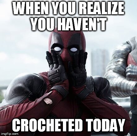 Deadpool Surprised | WHEN YOU REALIZE YOU HAVEN'T; CROCHETED TODAY | image tagged in memes,deadpool surprised | made w/ Imgflip meme maker