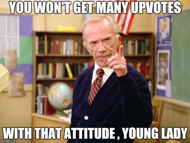 Mister Hand | YOU WON'T GET MANY UPVOTES WITH THAT ATTITUDE , YOUNG LADY | image tagged in mister hand | made w/ Imgflip meme maker