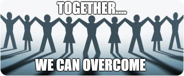 Community Outreach117 | TOGETHER.... WE CAN OVERCOME | image tagged in community outreach117 | made w/ Imgflip meme maker