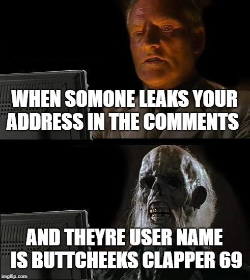I'll Just Wait Here Meme | WHEN SOMONE LEAKS YOUR ADDRESS IN THE COMMENTS; AND THEYRE USER NAME IS BUTTCHEEKS CLAPPER 69 | image tagged in memes,ill just wait here | made w/ Imgflip meme maker