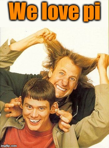 DUMB and dumber | We love pi | image tagged in dumb and dumber | made w/ Imgflip meme maker