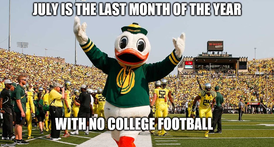 Last Crap Month! | JULY IS THE LAST MONTH OF THE YEAR; WITH NO COLLEGE FOOTBALL | image tagged in college football,ncaaf,fall | made w/ Imgflip meme maker