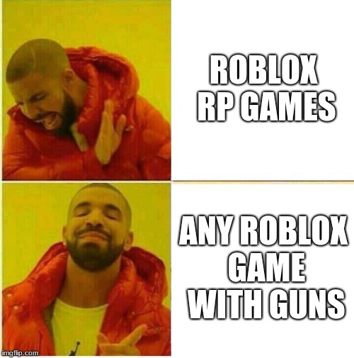 Drake Hotline approves | ROBLOX RP GAMES; ANY ROBLOX GAME WITH GUNS | image tagged in drake hotline approves | made w/ Imgflip meme maker