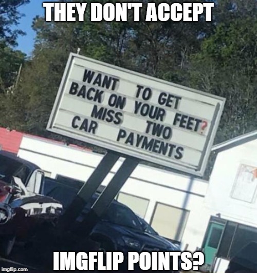 Sounds Like Highway Robbery | THEY DON'T ACCEPT; IMGFLIP POINTS? | image tagged in memes | made w/ Imgflip meme maker