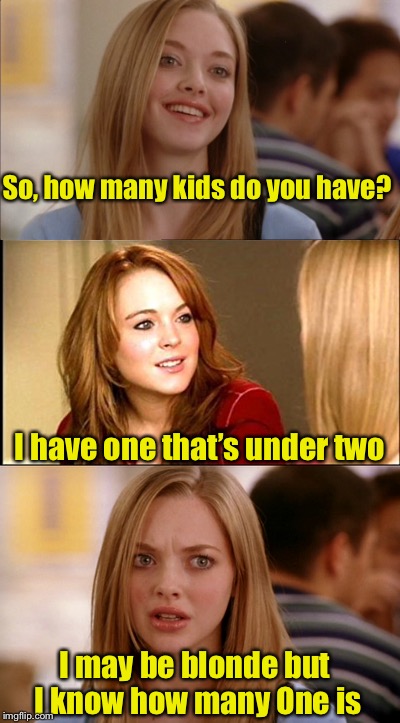 Bad Blond Pun | So, how many kids do you have? I have one that’s under two; I may be blonde but I know how many One is | image tagged in memes,bad blonde pun,bad pun,mean girls | made w/ Imgflip meme maker