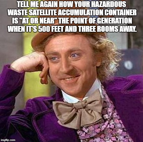 Creepy Condescending Wonka Meme | TELL ME AGAIN HOW YOUR HAZARDOUS WASTE SATELLITE ACCUMULATION CONTAINER IS "AT OR NEAR" THE POINT OF GENERATION WHEN IT'S 500 FEET AND THREE ROOMS AWAY. | image tagged in memes,creepy condescending wonka | made w/ Imgflip meme maker