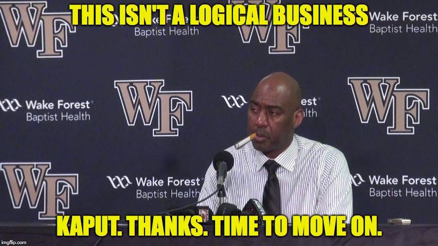 THIS ISN'T A LOGICAL BUSINESS; KAPUT. THANKS. TIME TO MOVE ON. | made w/ Imgflip meme maker