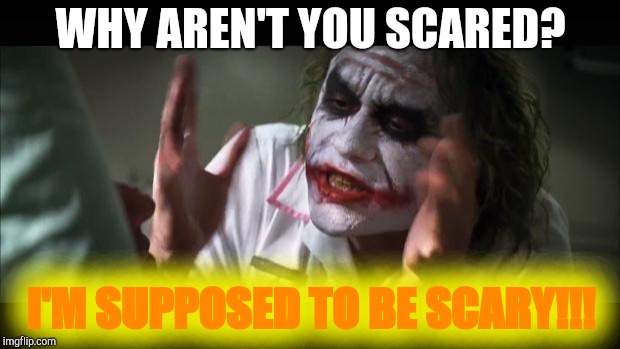 And everybody loses their minds Meme | WHY AREN'T YOU SCARED? I'M SUPPOSED TO BE SCARY!!! | image tagged in memes,and everybody loses their minds | made w/ Imgflip meme maker