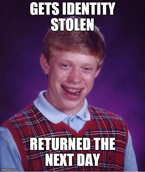 Bad Luck Brian Meme | GETS IDENTITY STOLEN; RETURNED THE NEXT DAY | image tagged in memes,bad luck brian | made w/ Imgflip meme maker