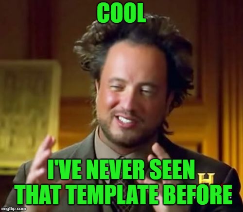 Ancient Aliens Meme | COOL I'VE NEVER SEEN THAT TEMPLATE BEFORE | image tagged in memes,ancient aliens | made w/ Imgflip meme maker