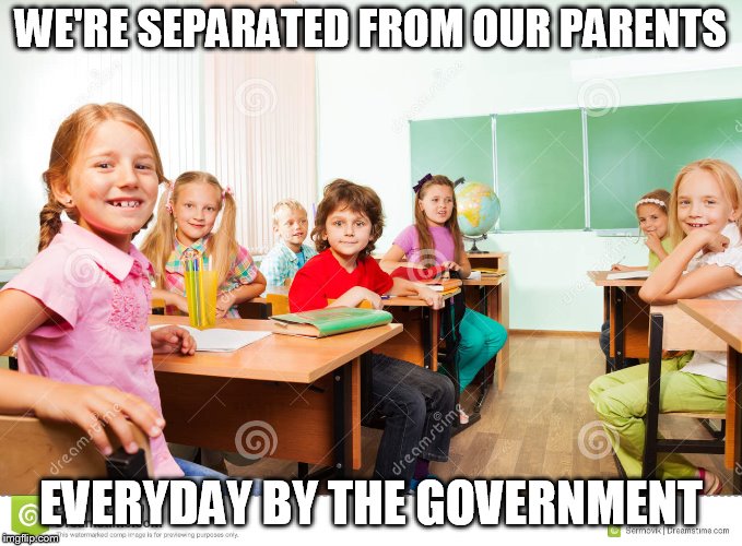 classroom | WE'RE SEPARATED FROM OUR PARENTS; EVERYDAY BY THE GOVERNMENT | image tagged in classroom | made w/ Imgflip meme maker