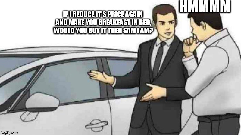This isn't a Doctor Seuss book damn it! | HMMMM; IF I REDUCE IT'S PRICE AGAIN AND MAKE YOU BREAKFAST IN BED, WOULD YOU BUY IT THEN SAM I AM? | image tagged in carsalesman | made w/ Imgflip meme maker
