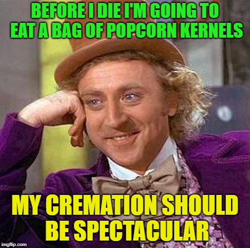 pop -r | BEFORE I DIE I'M GOING TO EAT A BAG OF POPCORN KERNELS; MY CREMATION SHOULD BE SPECTACULAR | image tagged in memes,creepy condescending wonka,funny,popcorn | made w/ Imgflip meme maker