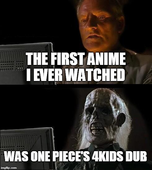 I'll NEVER Make That Mistake Ever Again | THE FIRST ANIME I EVER WATCHED; WAS ONE PIECE'S 4KIDS DUB | image tagged in memes,ill just wait here | made w/ Imgflip meme maker