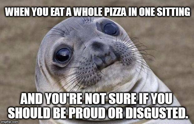 Awkward Moment Sealion | WHEN YOU EAT A WHOLE PIZZA IN ONE SITTING; AND YOU'RE NOT SURE IF YOU SHOULD BE PROUD OR DISGUSTED. | image tagged in memes,awkward moment sealion | made w/ Imgflip meme maker