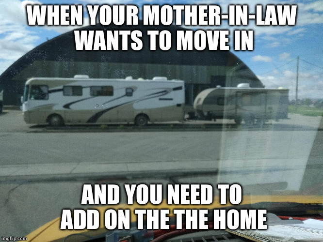 WHEN YOUR MOTHER-IN-LAW WANTS TO MOVE IN; AND YOU NEED TO ADD ON THE THE HOME | made w/ Imgflip meme maker