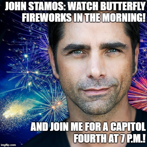 JOHN STAMOS: WATCH BUTTERFLY FIREWORKS IN THE MORNING! AND JOIN ME FOR A CAPITOL FOURTH AT 7 P.M.! | image tagged in ctg capitol 4th | made w/ Imgflip meme maker